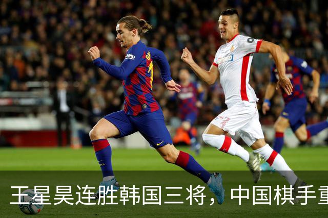 王星昊连胜韩国三将，中国棋手重夺LG杯冠军